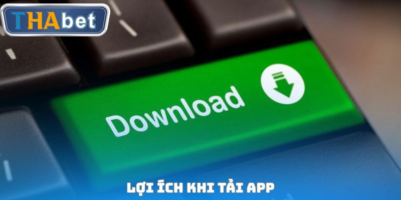 Lợi ích khi tải app