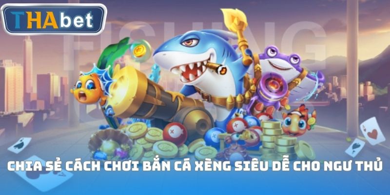Chia sẻ cách chơi Bắn cá xèng siêu dễ cho ngư thủ