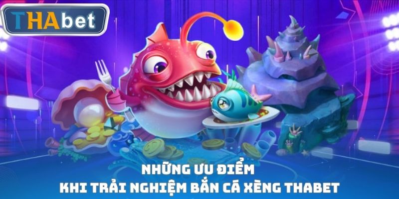 Những ưu điểm khi trải nghiệm Bắn cá xèng THABET